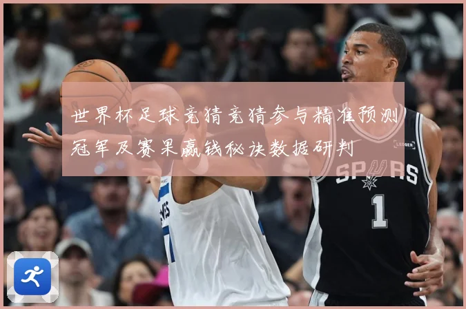 世界杯足球竞猜竞猜参与精准预测冠军及赛果赢钱秘诀数据研判