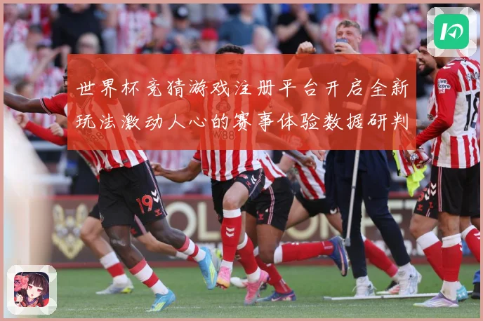 世界杯竞猜游戏注册平台开启全新玩法激动人心的赛事体验数据研判