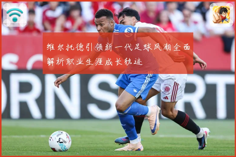 维尔托德引领新一代足球风潮全面解析职业生涯成长轨迹