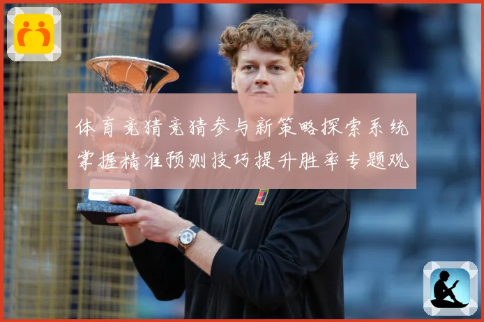 体育竞猜竞猜参与新策略探索系统掌握精准预测技巧提升胜率专题观察