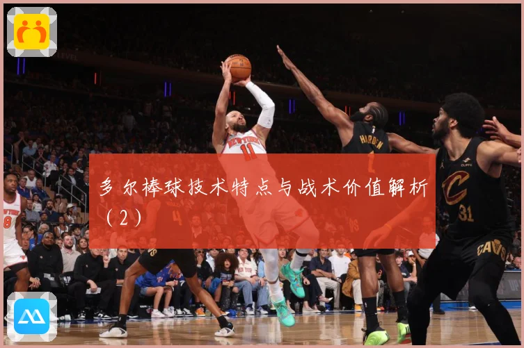 多尔棒球技术特点与战术价值解析（2）
