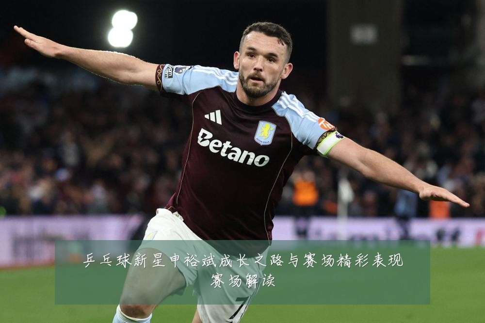 乒乓球新星申裕斌成长之路与赛场精彩表现赛场解读