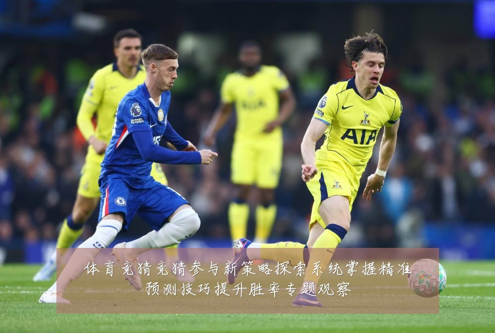 体育竞猜竞猜参与新策略探索系统掌握精准预测技巧提升胜率专题观察