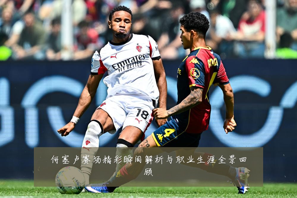 何塞卢赛场精彩瞬间解析与职业生涯全景回顾